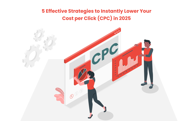 5 Effective Strategies to Instantly Lower Your Cost per Click (CPC) in 2025